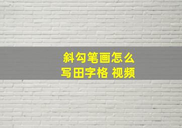 斜勾笔画怎么写田字格 视频